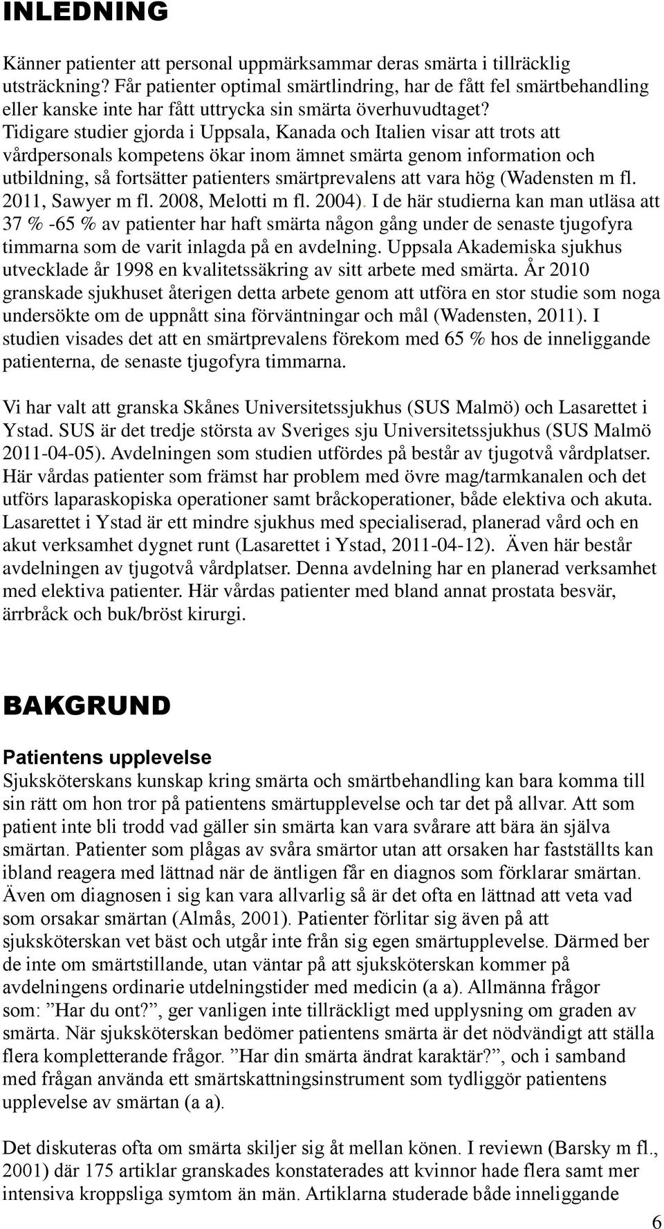 Tidigare studier gjorda i Uppsala, Kanada och Italien visar att trots att vårdpersonals kompetens ökar inom ämnet smärta genom information och utbildning, så fortsätter patienters smärtprevalens att