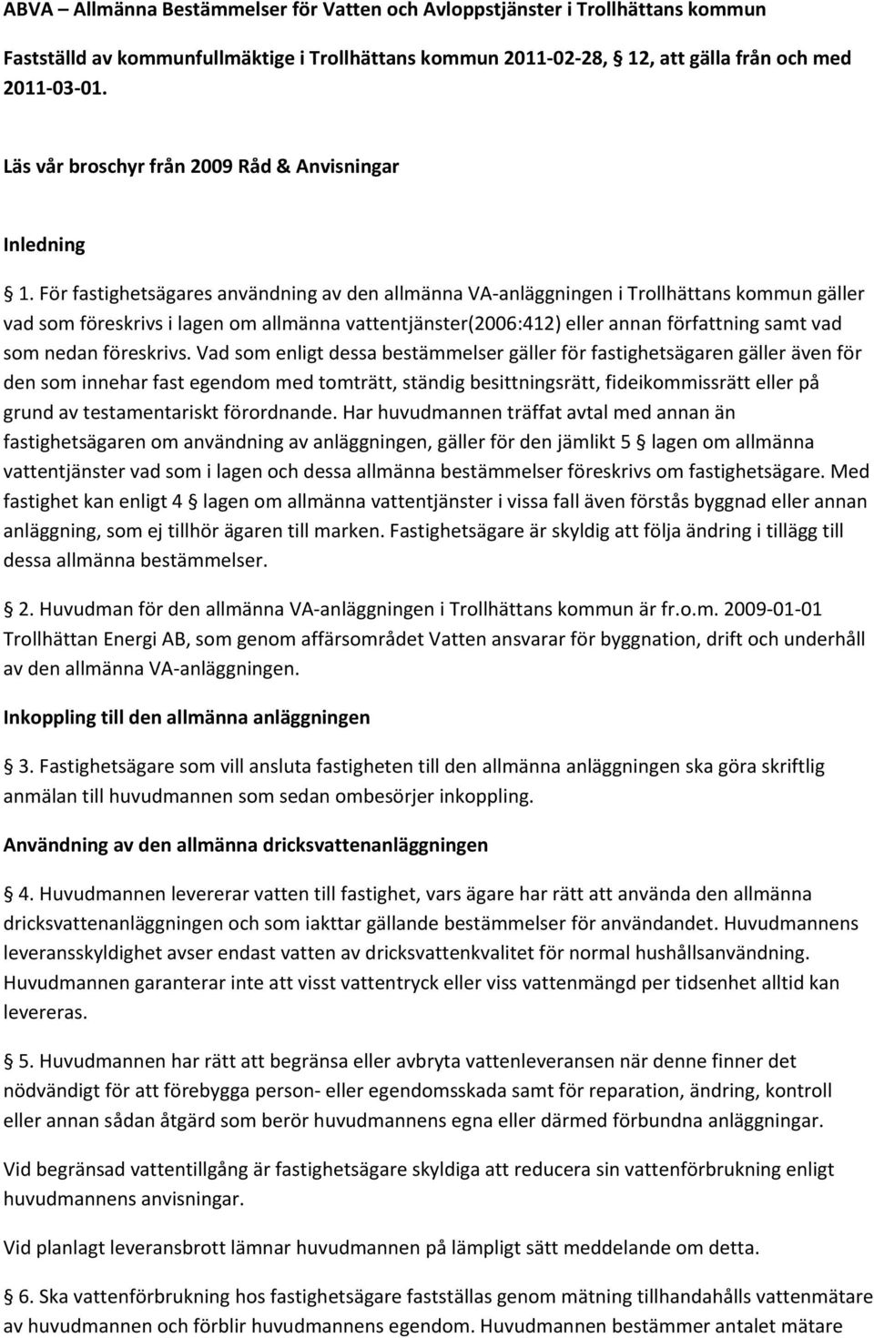 För fastighetsägares användning av den allmänna VA anläggningen i Trollhättans kommun gäller vad som föreskrivs i lagen om allmänna vattentjänster(2006:412) eller annan författning samt vad som nedan