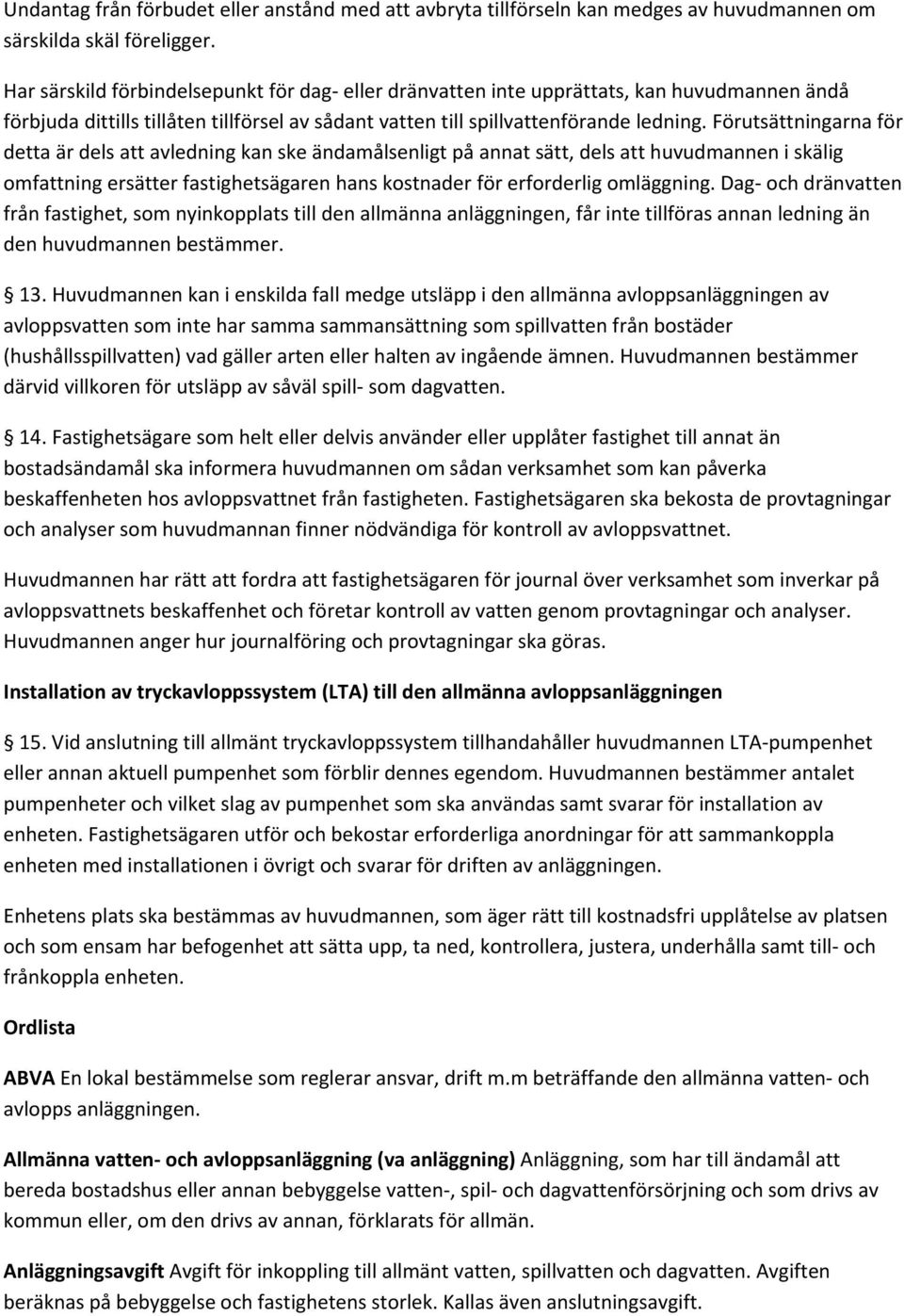 Förutsättningarna för detta är dels att avledning kan ske ändamålsenligt på annat sätt, dels att huvudmannen i skälig omfattning ersätter fastighetsägaren hans kostnader för erforderlig omläggning.