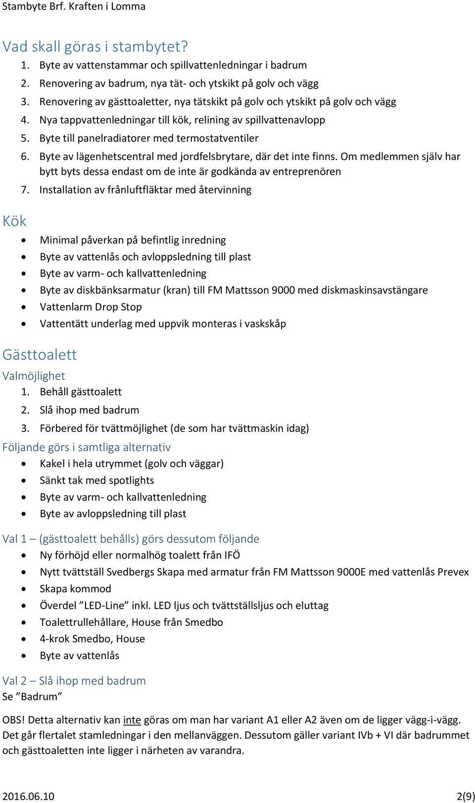 Byte av lägenhetscentral med jordfelsbrytare, där det inte finns. Om medlemmen själv har bytt byts dessa endast om de inte är godkända av entreprenören 7.