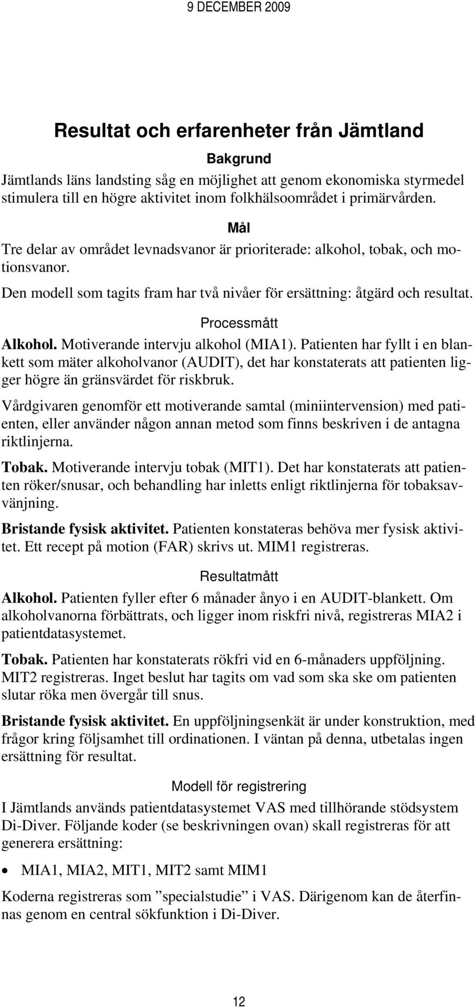 Motiverande intervju alkohol (MIA1). Patienten har fyllt i en blankett som mäter alkoholvanor (AUDIT), det har konstaterats att patienten ligger högre än gränsvärdet för riskbruk.