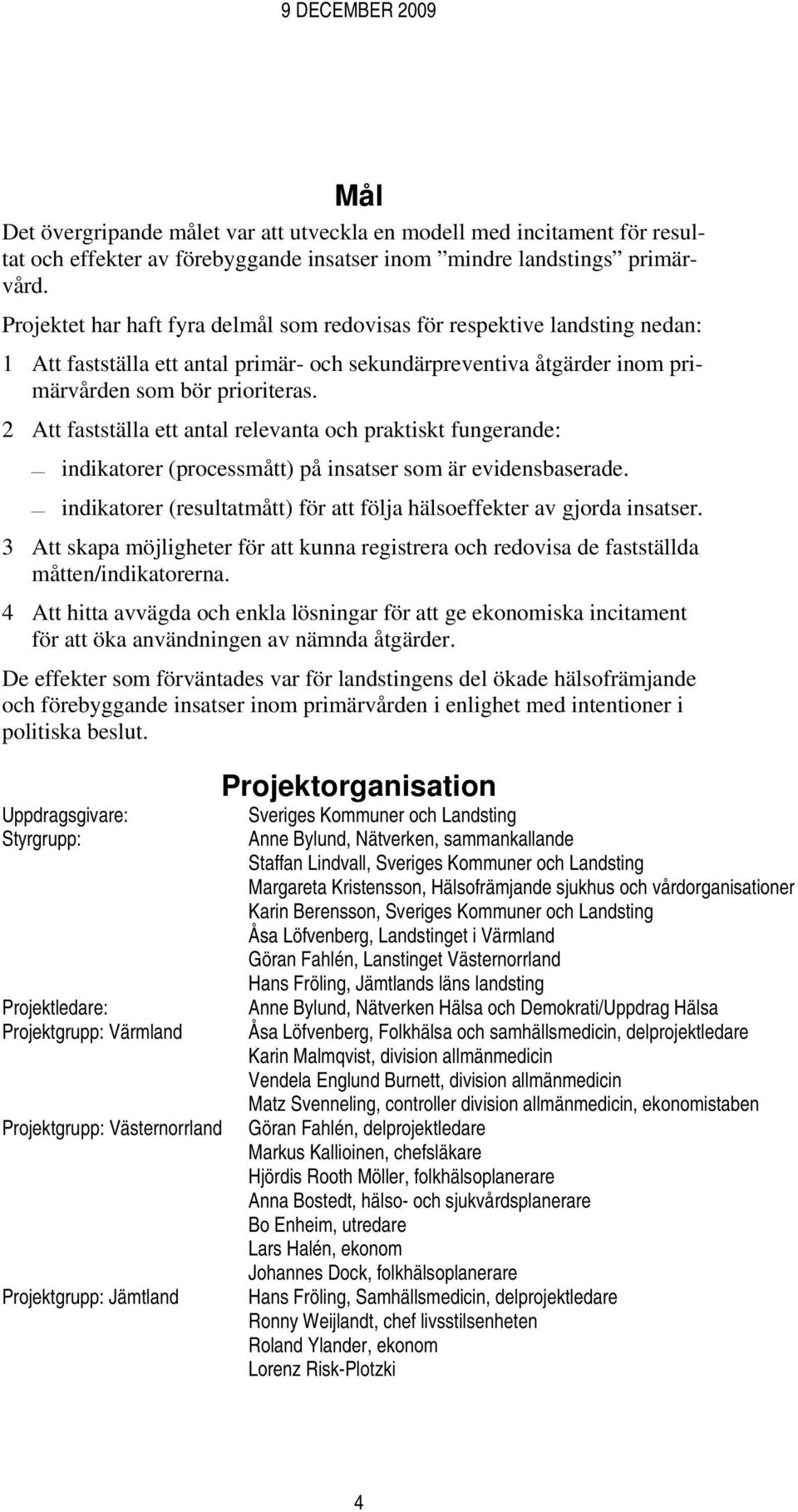 2 Att fastställa ett antal relevanta och praktiskt fungerande: indikatorer (processmått) på insatser som är evidensbaserade. indikatorer (resultatmått) för att följa hälsoeffekter av gjorda insatser.