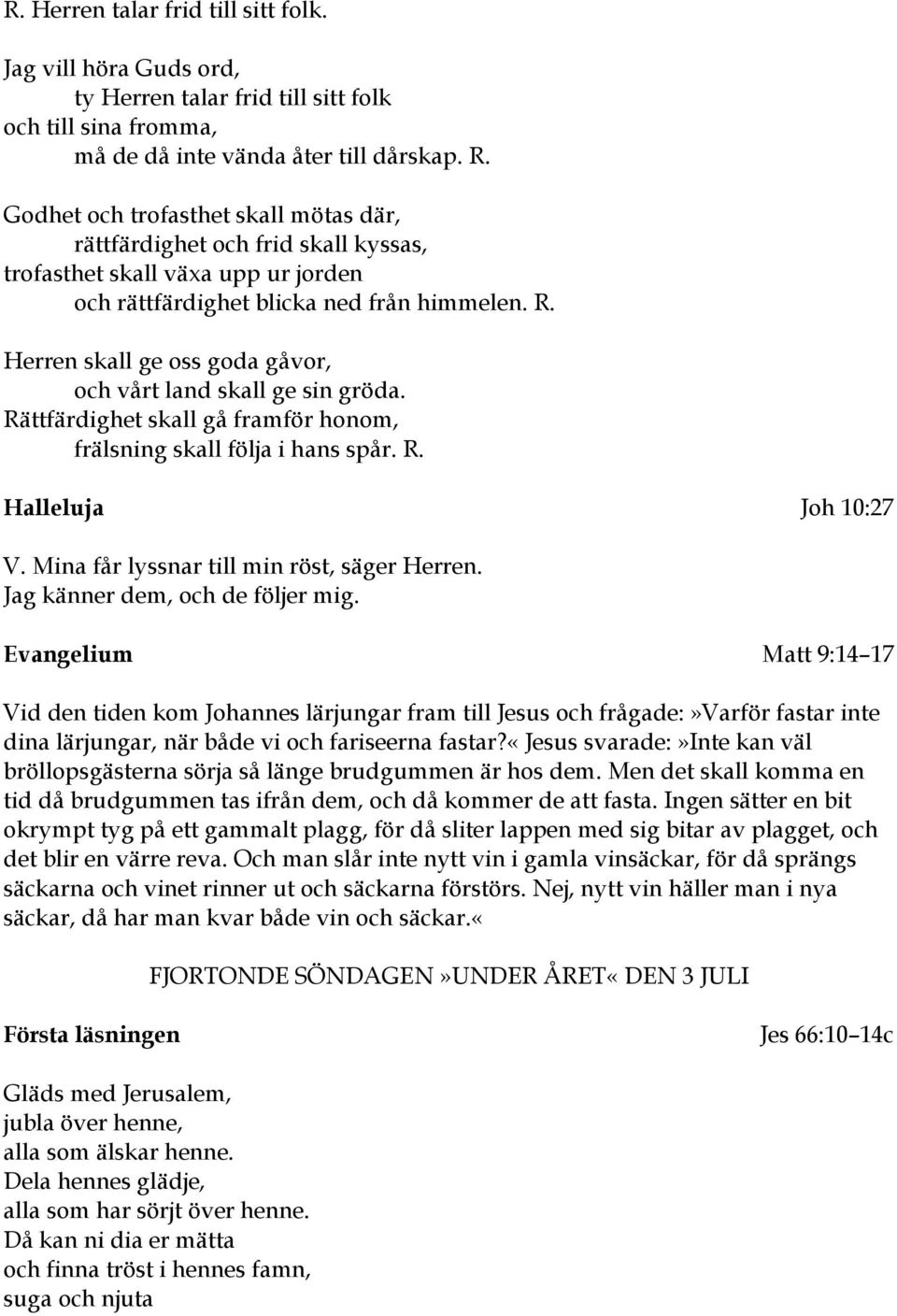 Herren skall ge oss goda gåvor, och vårt land skall ge sin gröda. Rättfärdighet skall gå framför honom, frälsning skall följa i hans spår. R. Halleluja Joh 10:27 V.