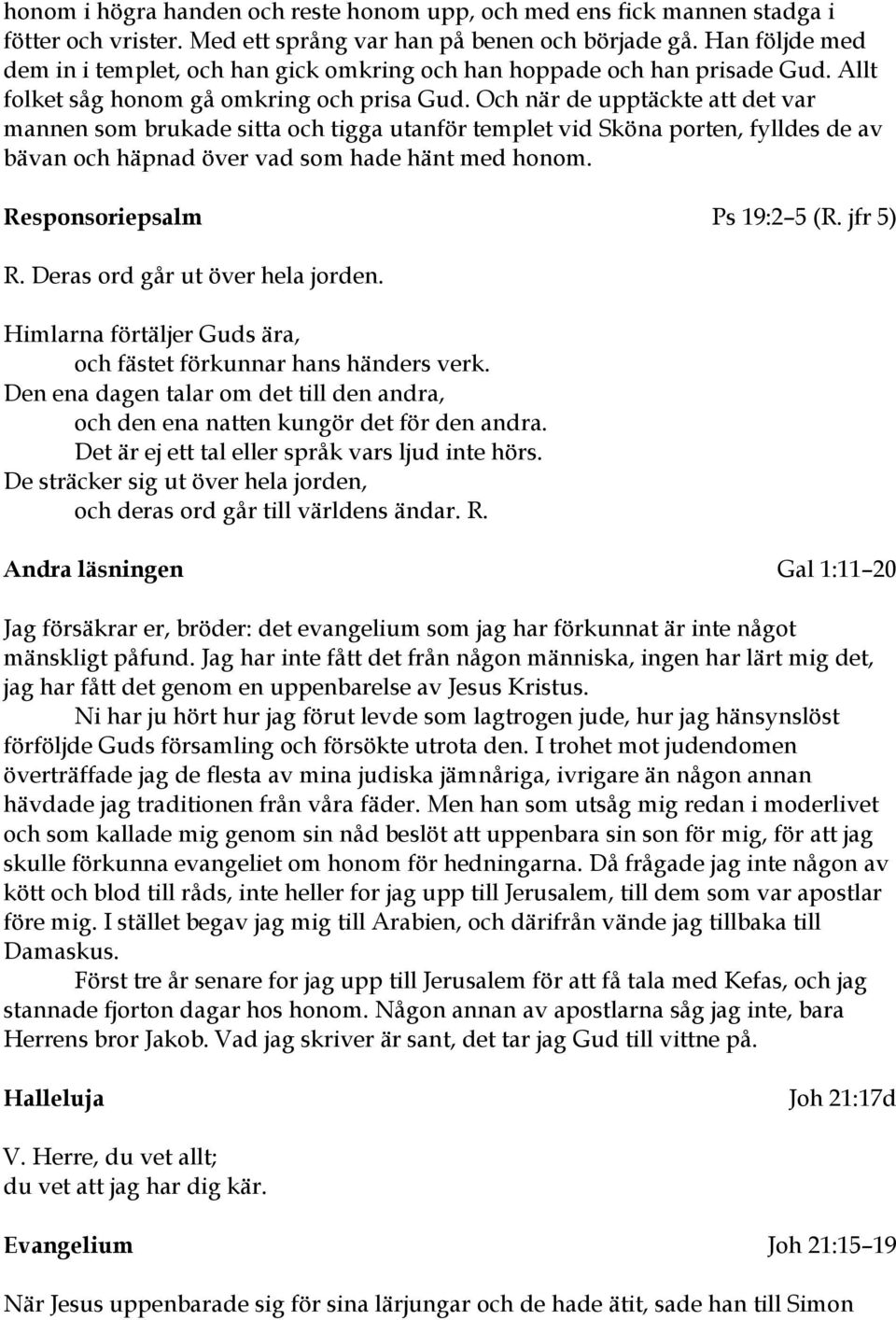 Och när de upptäckte att det var mannen som brukade sitta och tigga utanför templet vid Sköna porten, fylldes de av bävan och häpnad över vad som hade hänt med honom. Responsoriepsalm Ps 19:2 5 (R.