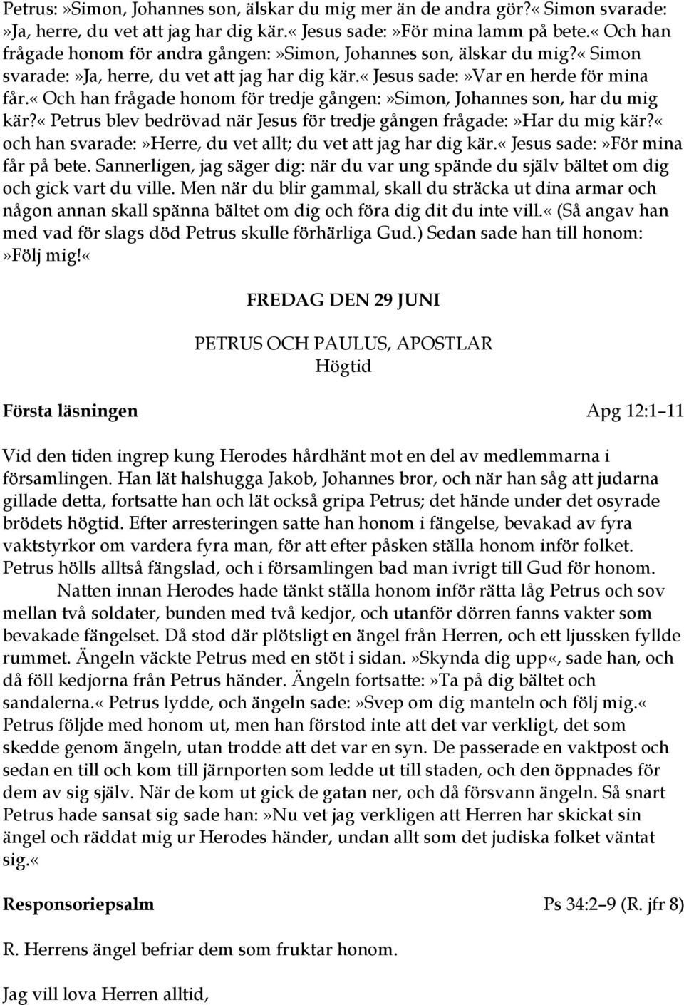 «och han frågade honom för tredje gången:»simon, Johannes son, har du mig kär?«petrus blev bedrövad när Jesus för tredje gången frågade:»har du mig kär?