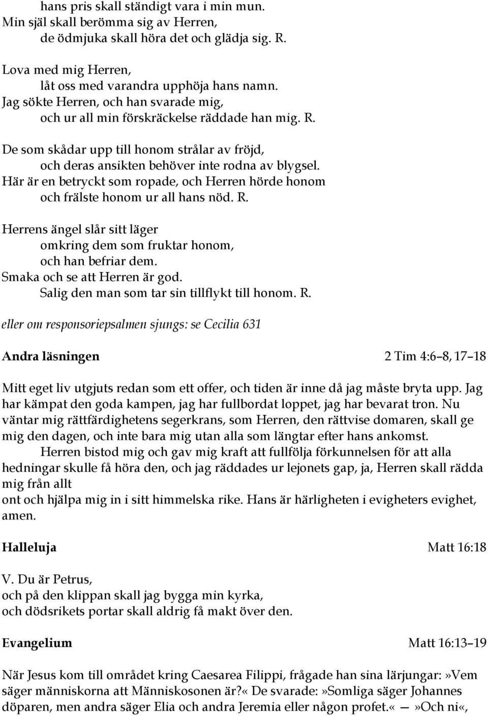 Här är en betryckt som ropade, och Herren hörde honom och frälste honom ur all hans nöd. R. Herrens ängel slår sitt läger omkring dem som fruktar honom, och han befriar dem.