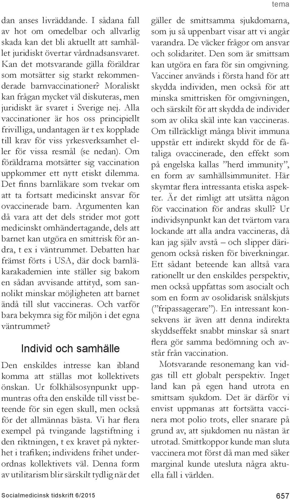 Alla vaccinationer är hos oss principiellt frivilliga, undantagen är t ex kopplade till krav för viss yrkesverksamhet eller för vissa resmål (se nedan).