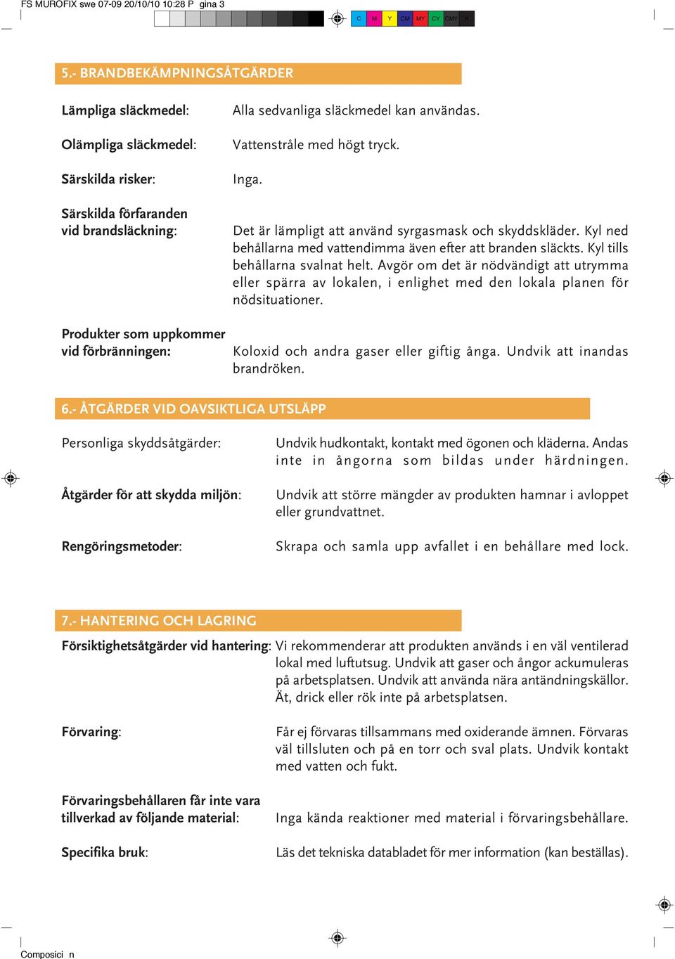 kan användas. Vattenstråle med högt tryck. Inga. Det är lämpligt att använd syrgasmask och skyddskläder. Kyl ned behållarna med vattendimma även efter att branden släckts.