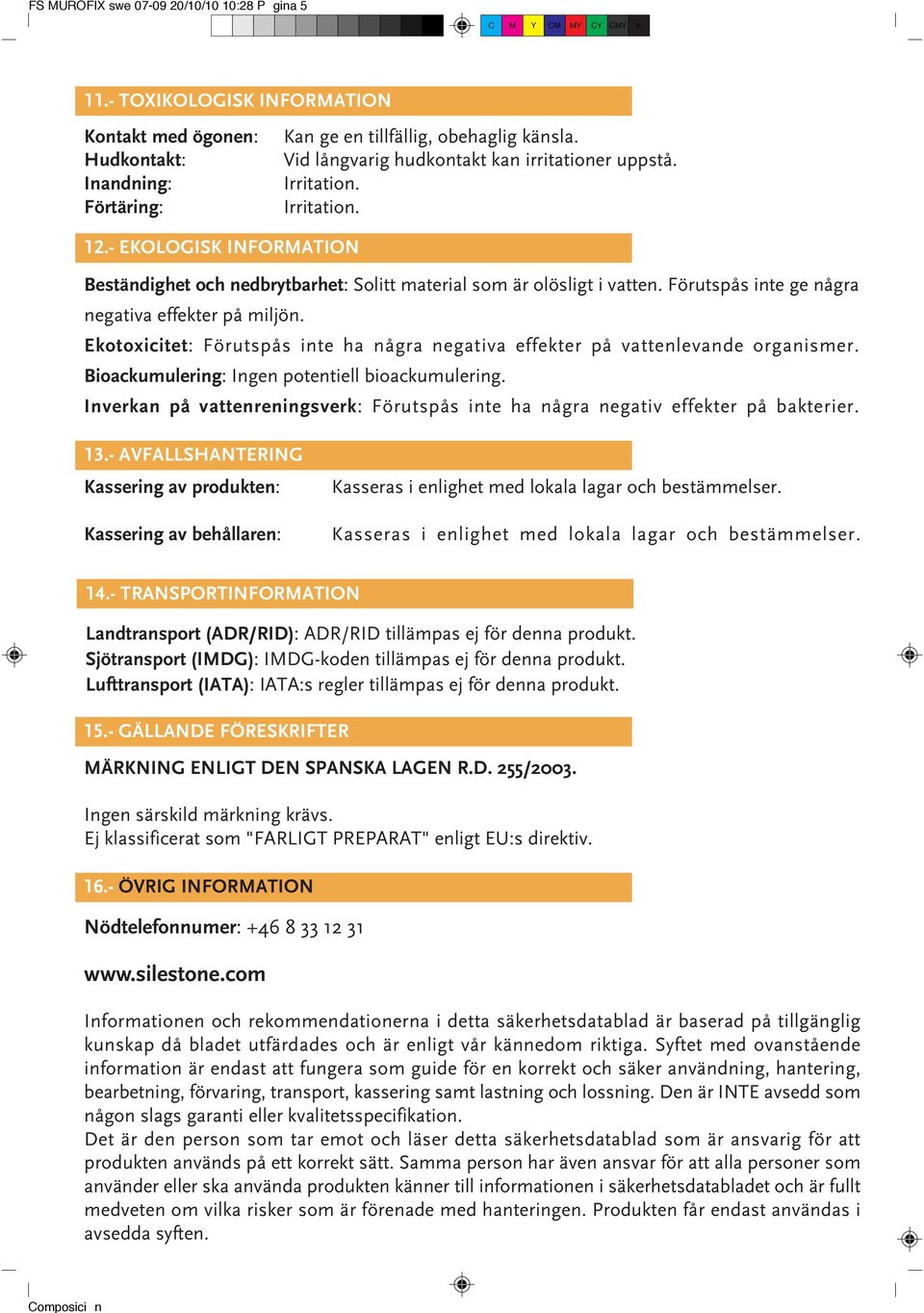 Förutspås inte ge några negativa effekter på miljön. Ekotoxicitet: Förutspås inte ha några negativa effekter på vattenlevande organismer. Bioackumulering: Ingen potentiell bioackumulering.