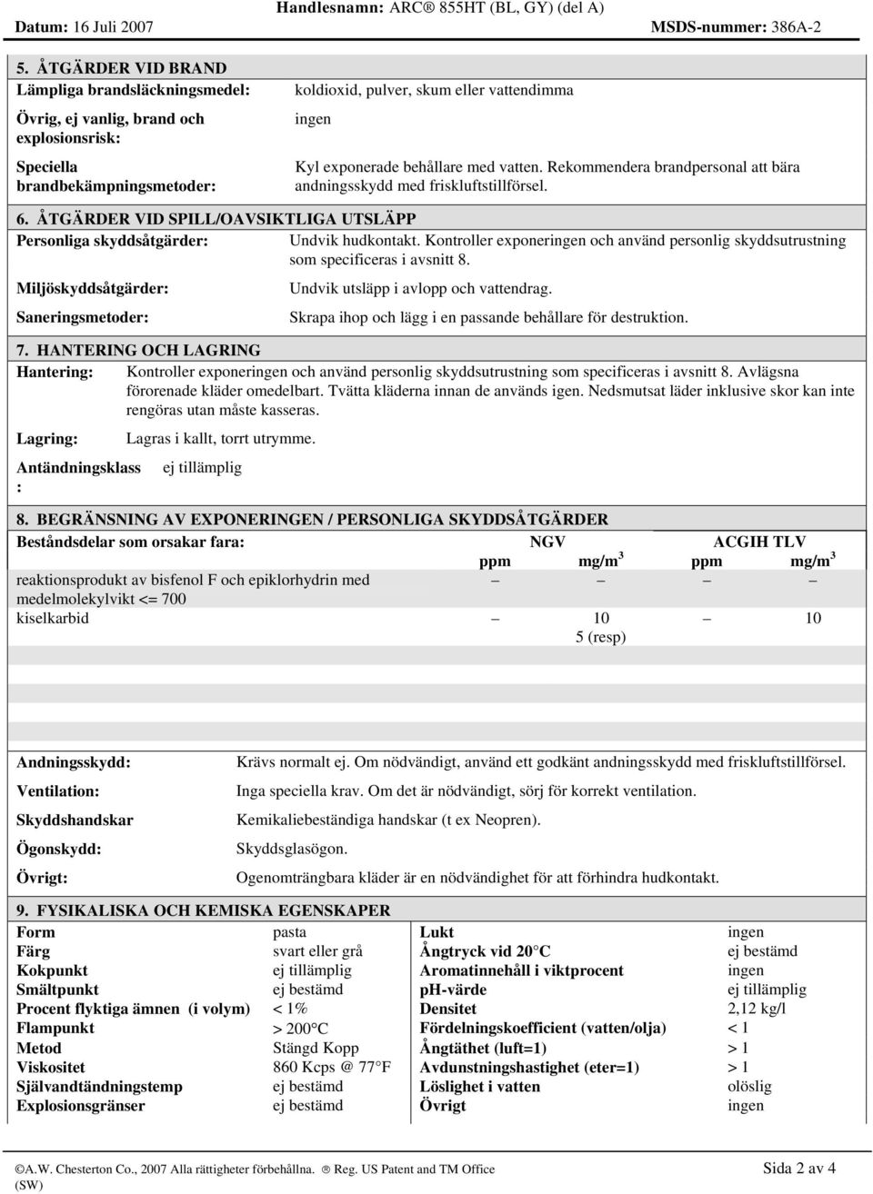 vatten. Rekommendera brandpersonal att bära andningsskydd med friskluftstillförsel. 6. ÅTGÄRDER VID SPILL/OAVSIKTLIGA UTSLÄPP Personliga skyddsåtgärder: Undvik hudkontakt.