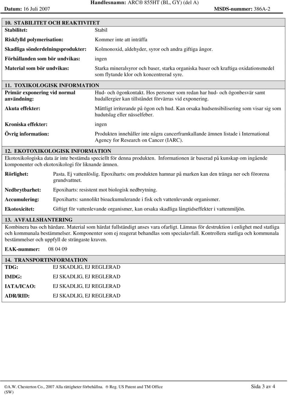 Kolmonoxid, aldehyder, syror och andra giftiga ångor. Starka mineralsyror och baser, starka organiska baser och kraftiga oxidationsmedel som flytande klor och koncentrerad syre. 11.