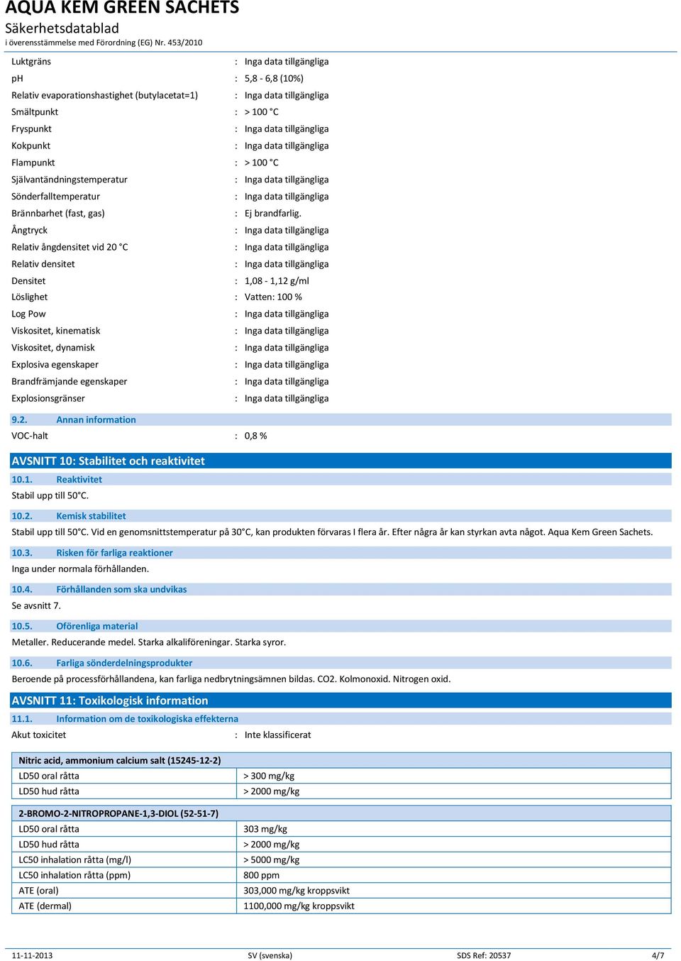 : 1,08-1,12 g/ml Löslighet : Vatten: 100 % Log Pow Viskositet, kinematisk Viskositet, dynamisk Explosiva egenskaper Brandfrämjande egenskaper Explosionsgränser 9.2. VOC-halt : 0,8 % AVSNITT 10: Stabilitet och reaktivitet 10.