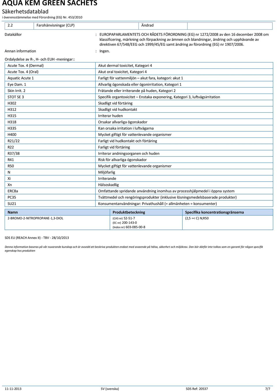 4 (Dermal) Akut dermal toxicitet, Kategori 4 Acute Tox. 4 (Oral) Akut oral toxicitet, Kategori 4 Aquatic Acute 1 Farligt för vattenmiljön akut fara, kategori: akut 1 Eye Dam.