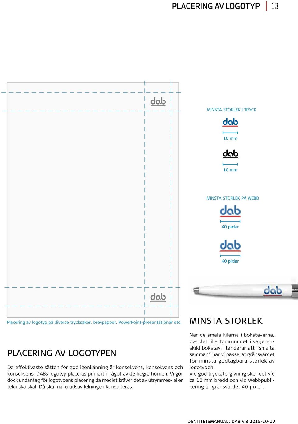 Vi gör dock undantag för logotypens placering då mediet kräver det av utrymmes- eller tekniska skäl. Då ska marknadsavdelningen konsulteras.