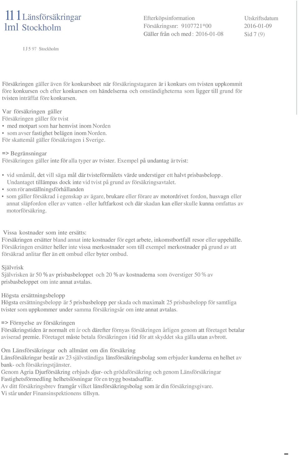 Var försäkringen gäller Försäkringen gäller för tvist med motpart som har hemvist inom Norden som avser fastighet belägen inom Norden. För skattemål gäller försäkringen i Sverige.