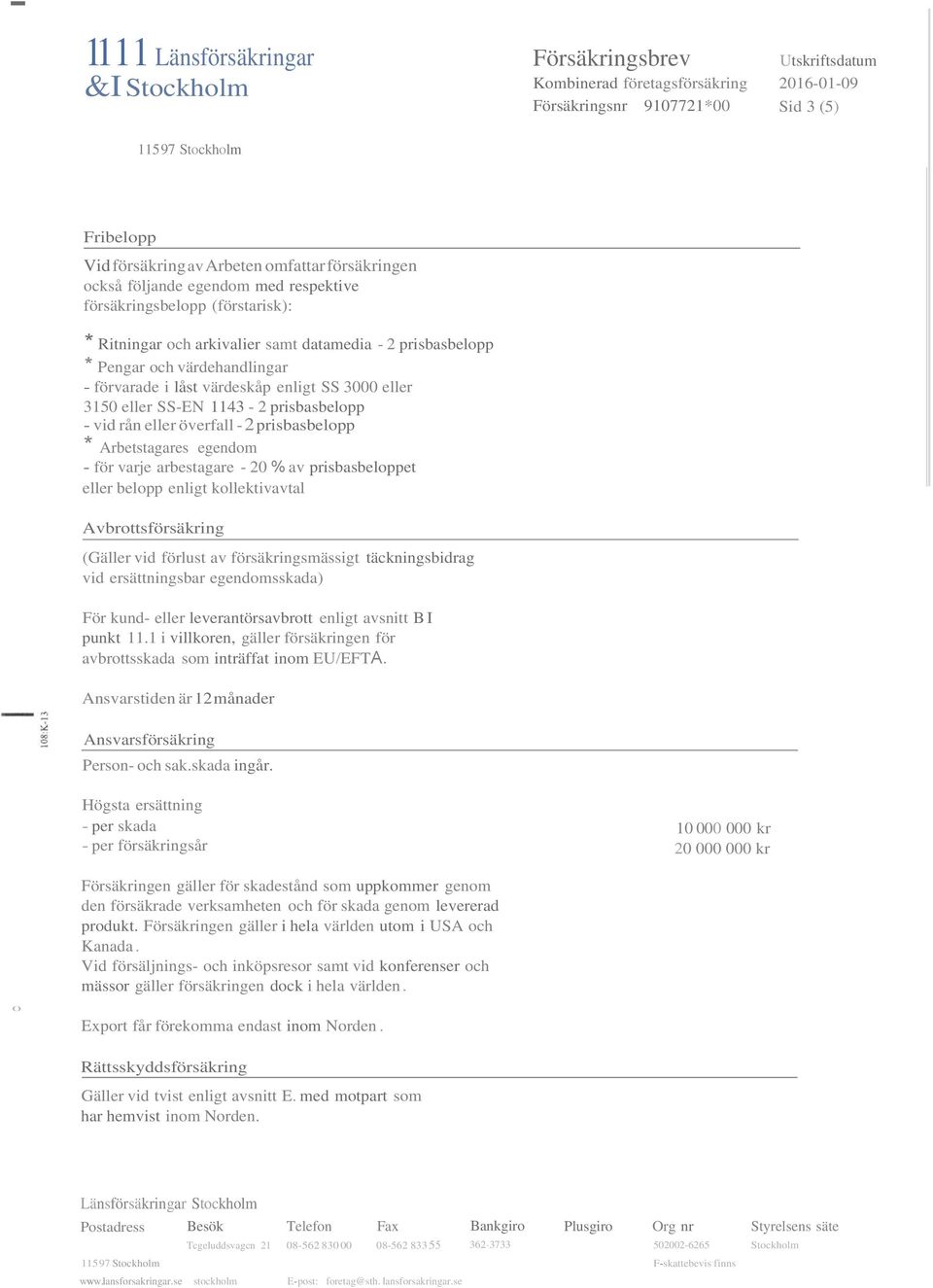 eller 3150 eller SS-EN 1143-2 prisbasbelopp - vid rån eller överfall - 2 prisbasbelopp * Arbetstagares egendom - för varje arbestagare - 20 % av prisbasbeloppet eller belopp enligt kollektivavtal