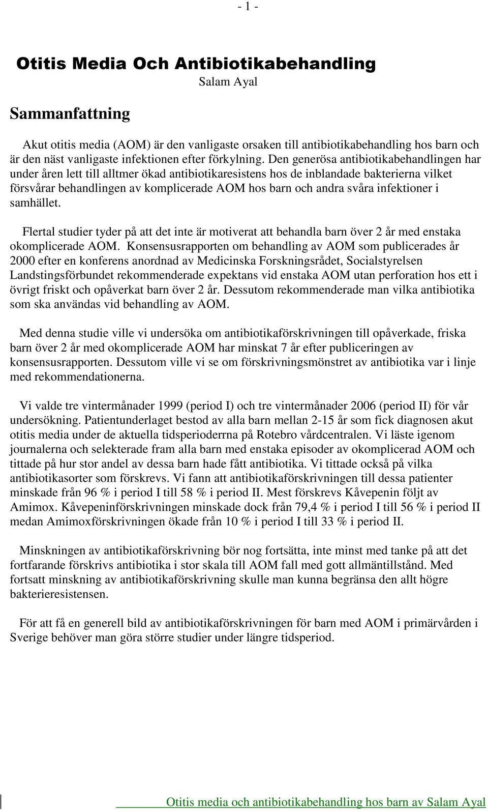 Den generösa antibiotikabehandlingen har under åren lett till alltmer ökad antibiotikaresistens hos de inblandade bakterierna vilket försvårar behandlingen av komplicerade AOM hos barn och andra