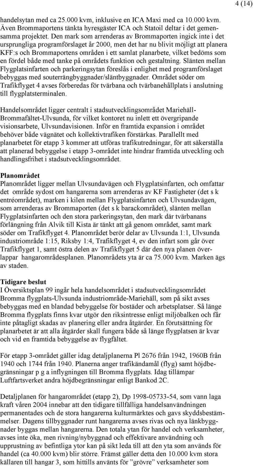 vilket bedöms som en fördel både med tanke på områdets funktion och gestaltning.