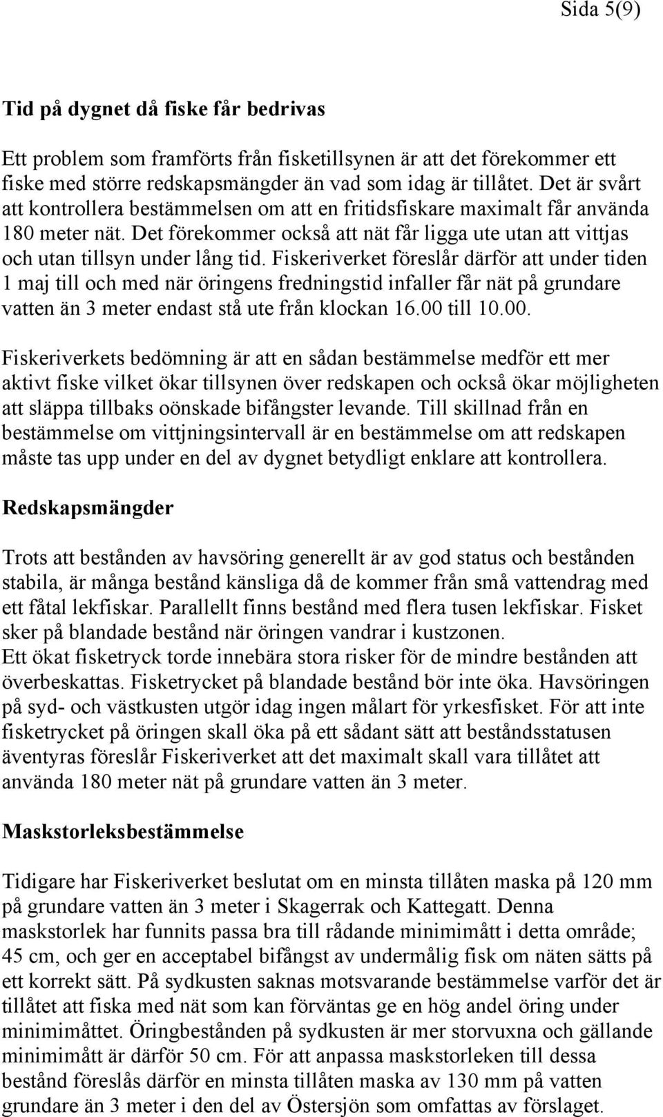 Fiskeriverket föreslår därför att under tiden 1 maj till och med när öringens fredningstid infaller får nät på grundare vatten än 3 meter endast stå ute från klockan 16.00 