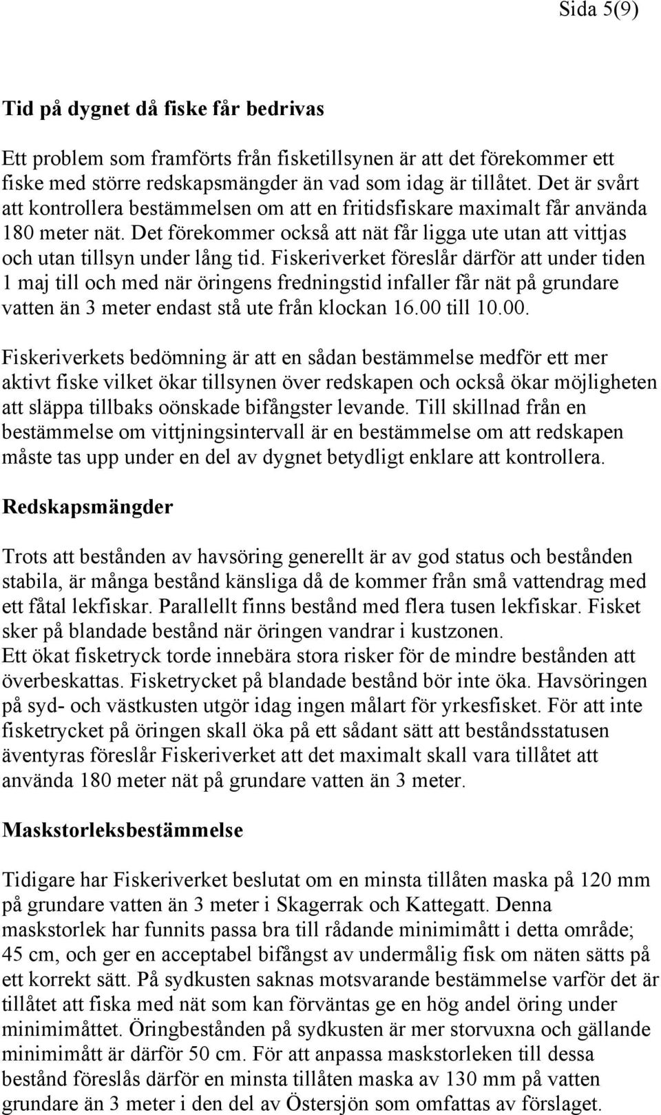 Fiskeriverket föreslår därför att under tiden 1 maj till och med när öringens fredningstid infaller får nät på grundare vatten än 3 meter endast stå ute från klockan 16.00 