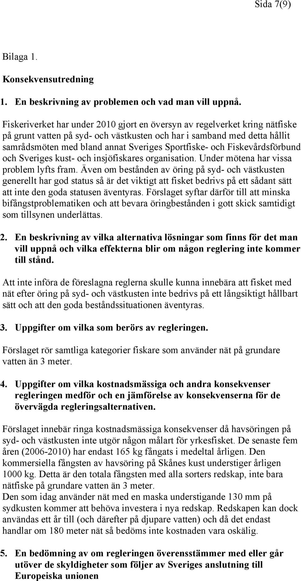 och Fiskevårdsförbund och Sveriges kust- och insjöfiskares organisation. Under mötena har vissa problem lyfts fram.