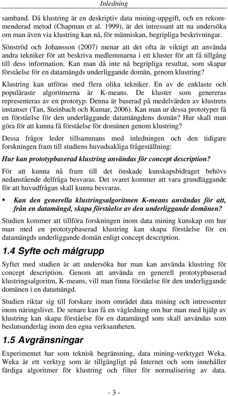 Sönströd och Johansson (2007) menar att det ofta är viktigt att använda andra tekniker för att beskriva medlemmarna i ett kluster för att få tillgång till dess information.