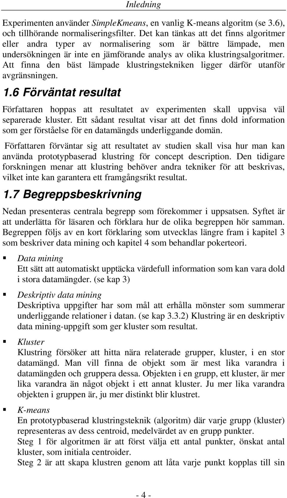 Att finna den bäst lämpade klustringstekniken ligger därför utanför avgränsningen. 1.6 Förväntat resultat Författaren hoppas att resultatet av experimenten skall uppvisa väl separerade kluster.