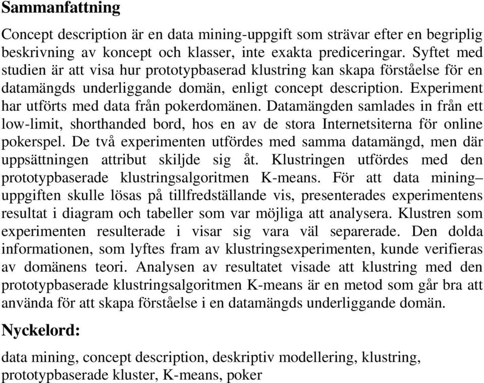 Datamängden samlades in från ett low-limit, shorthanded bord, hos en av de stora Internetsiterna för online pokerspel.