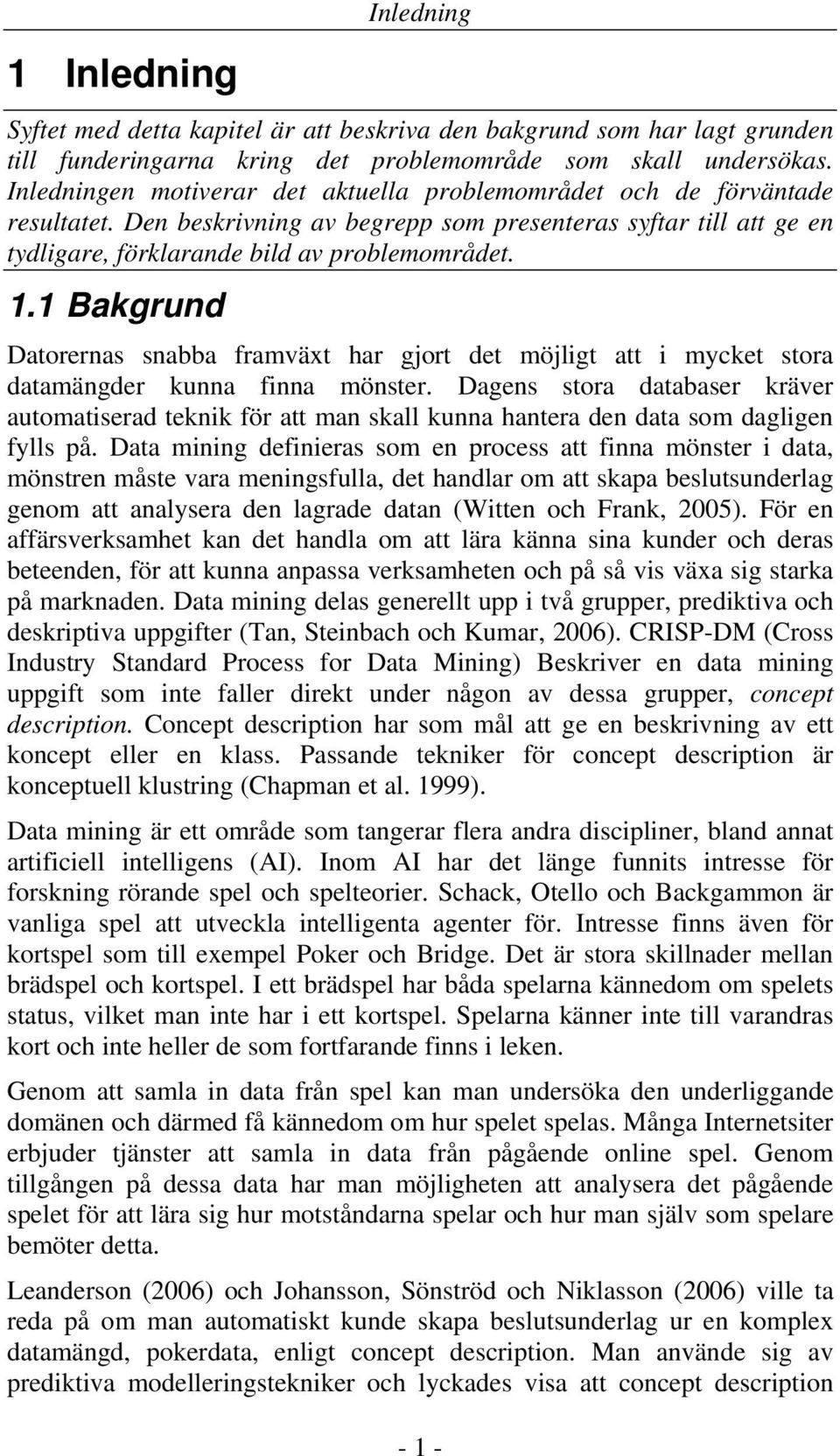 1 Bakgrund Datorernas snabba framväxt har gjort det möjligt att i mycket stora datamängder kunna finna mönster.