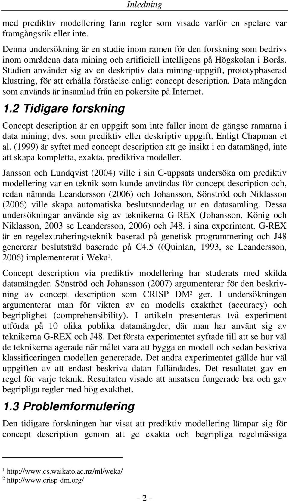 Studien använder sig av en deskriptiv data mining-uppgift, prototypbaserad klustring, för att erhålla förståelse enligt concept description.