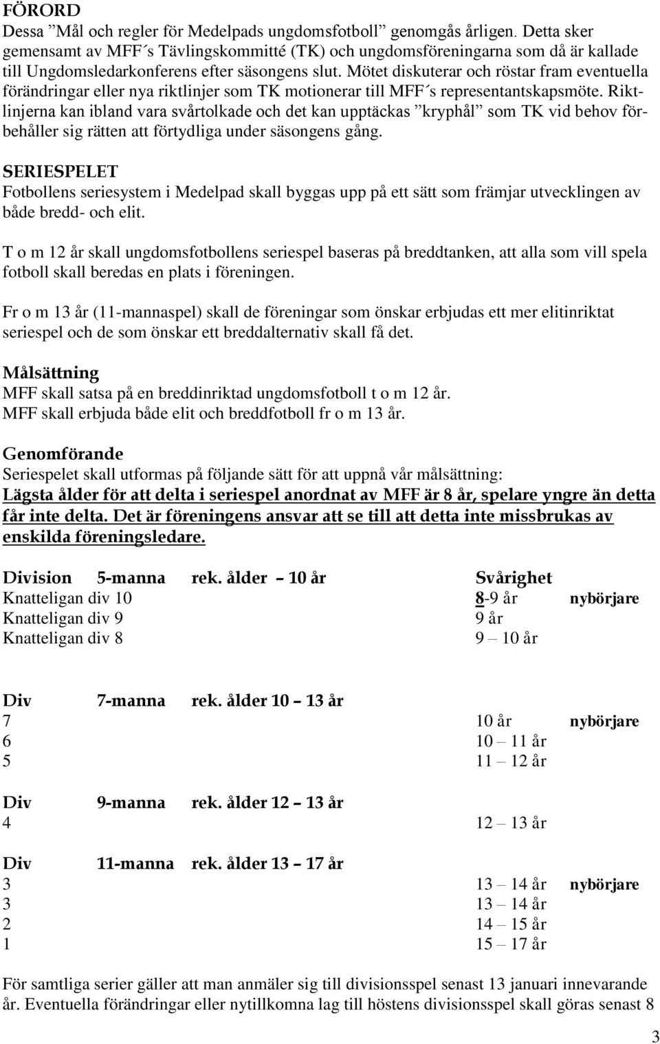 Mötet diskuterar och röstar fram eventuella förändringar eller nya riktlinjer som TK motionerar till MFF s representantskapsmöte.