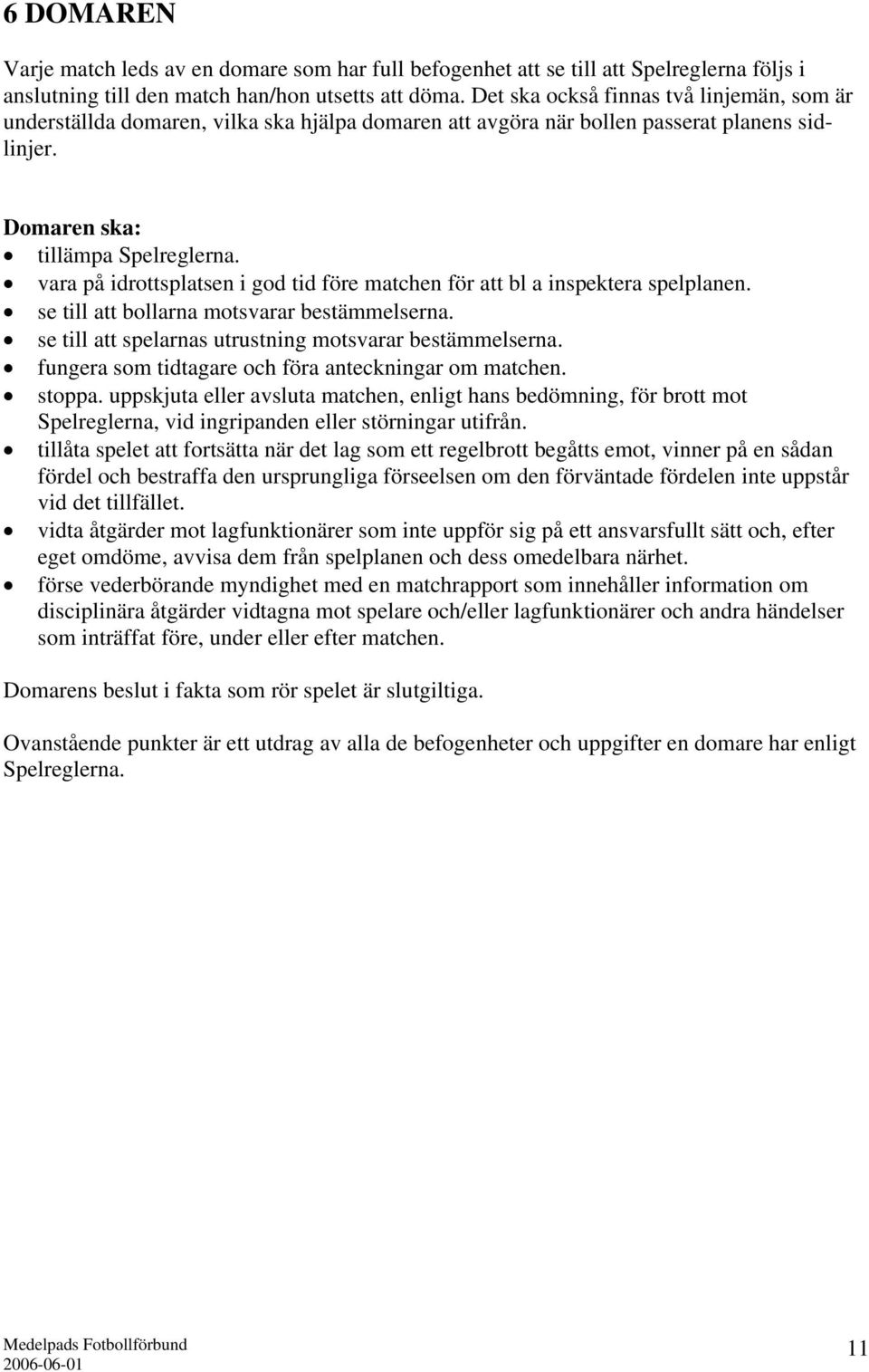 vara på idrottsplatsen i god tid före matchen för att bl a inspektera spelplanen. se till att bollarna motsvarar bestämmelserna. se till att spelarnas utrustning motsvarar bestämmelserna.