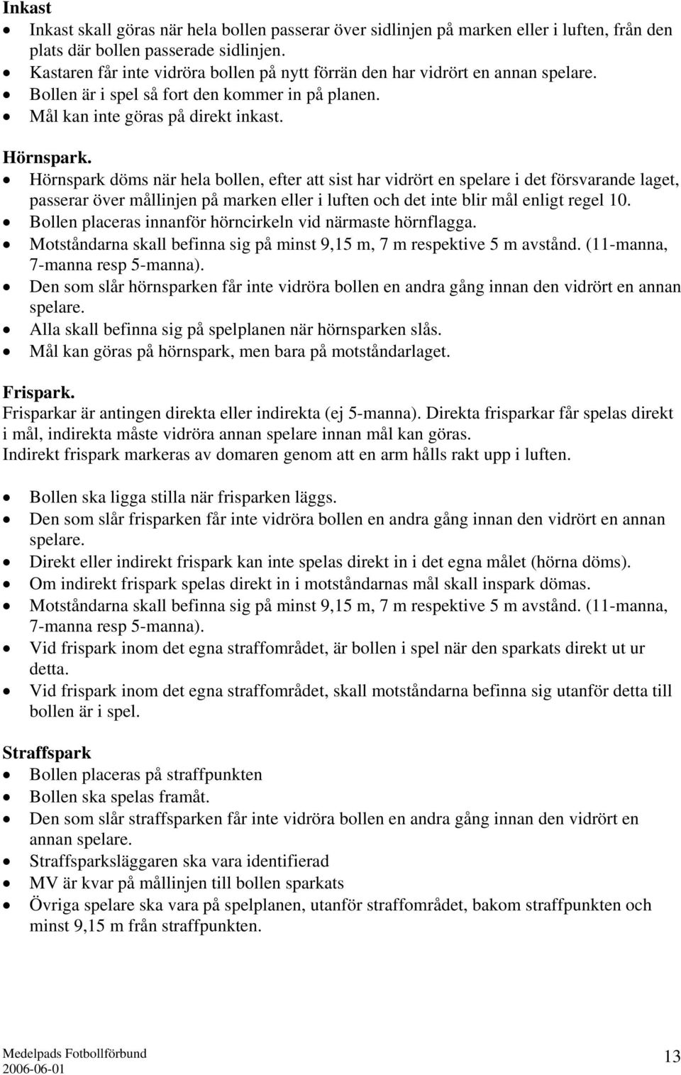 Hörnspark döms när hela bollen, efter att sist har vidrört en spelare i det försvarande laget, passerar över mållinjen på marken eller i luften och det inte blir mål enligt regel 10.