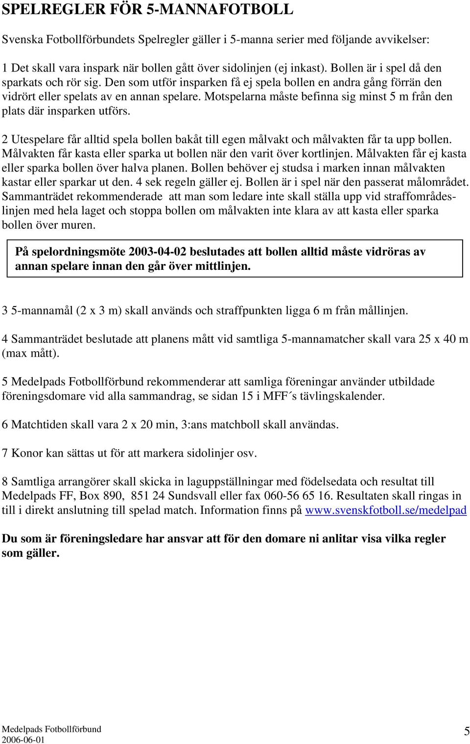 Motspelarna måste befinna sig minst 5 m från den plats där insparken utförs. 2 Utespelare får alltid spela bollen bakåt till egen målvakt och målvakten får ta upp bollen.