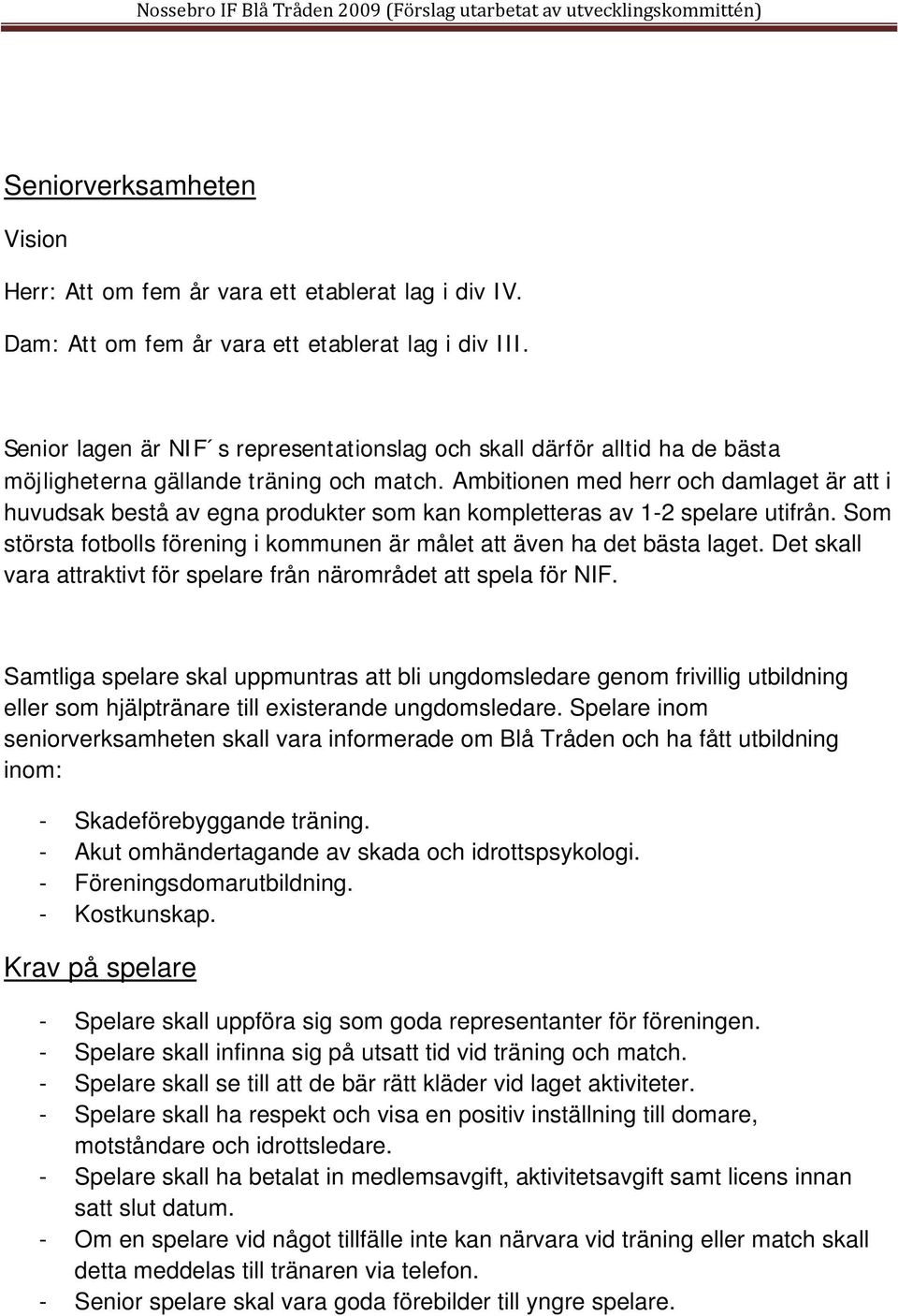 Ambitionen med herr och damlaget är att i huvudsak bestå av egna produkter som kan kompletteras av 1-2 spelare utifrån. Som största fotbolls förening i kommunen är målet att även ha det bästa laget.