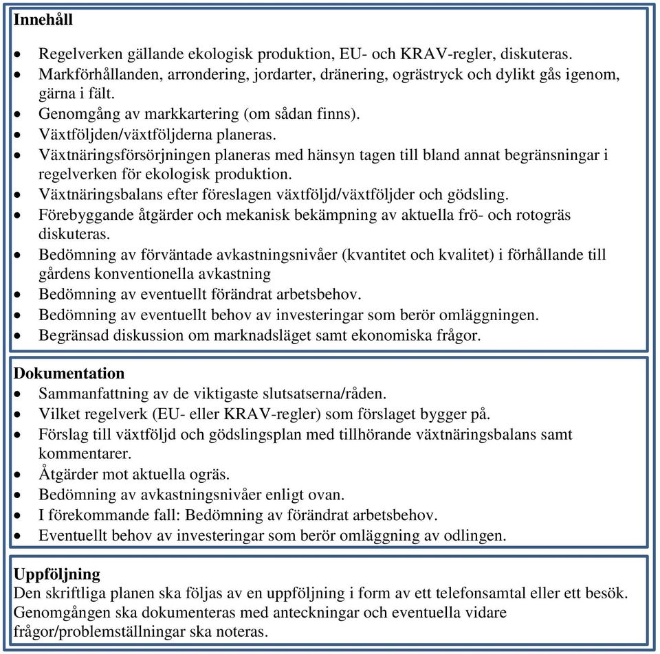 Växtnäringsförsörjningen planeras med hänsyn tagen till bland annat begränsningar i regelverken för ekologisk produktion. Växtnäringsbalans efter föreslagen växtföljd/växtföljder och gödsling.