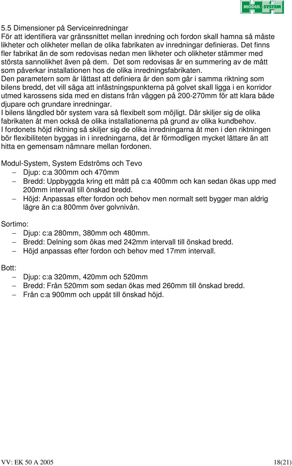 Det som redovisas är en summering av de mått som påverkar installationen hos de olika inredningsfabrikaten.