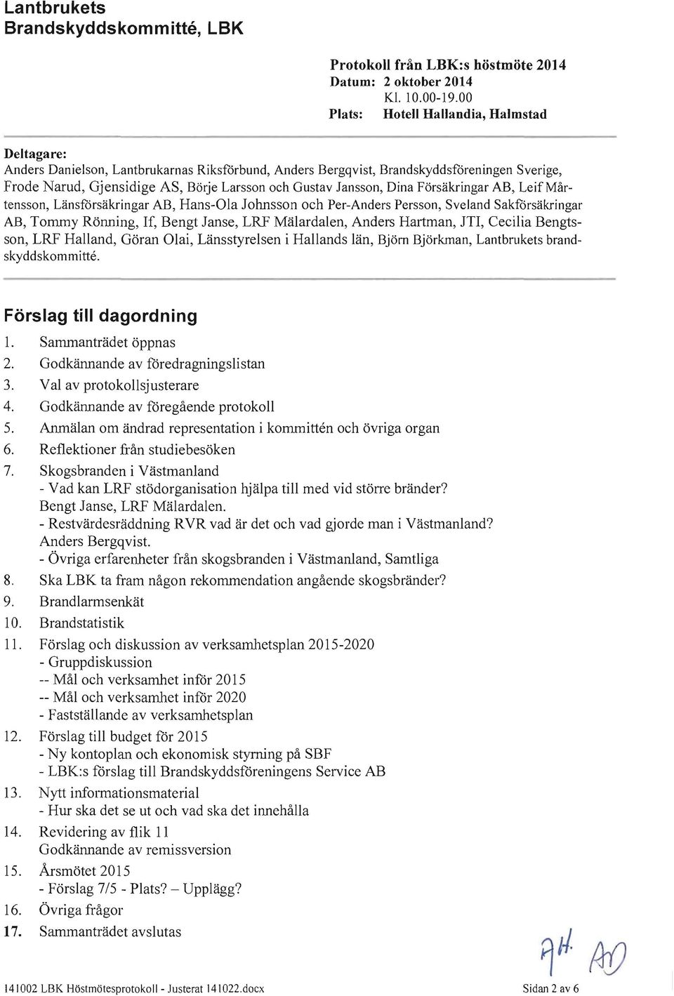 Jansson, Dina Försäkringar AB, Leif Mårtensson, Länsförsäkringar AB, Hans-Ola Johnsson och Per-Anders Persson, Sveland Sakförsäkringar AB, Tommy Rönning, If, Bengt Janse, LRF Mälardalen, Anders