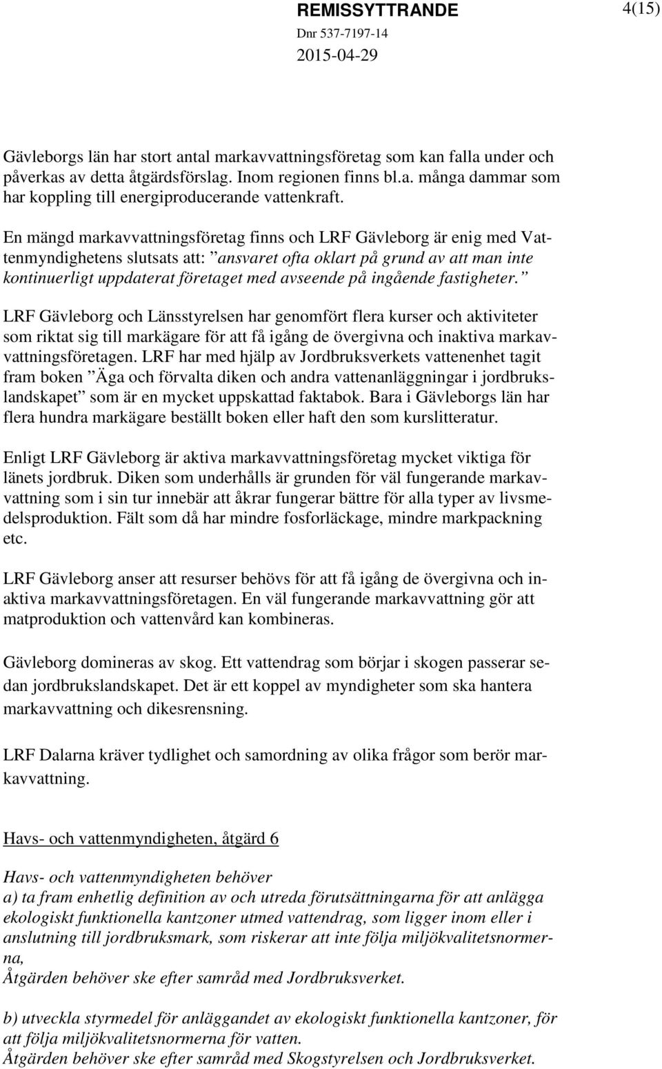 ingående fastigheter. LRF Gävleborg och Länsstyrelsen har genomfört flera kurser och aktiviteter som riktat sig till markägare för att få igång de övergivna och inaktiva markavvattningsföretagen.