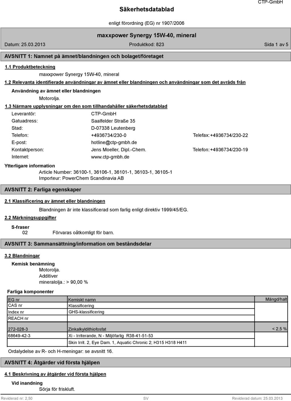 3 Närmare upplysningar om den som tillhandahåller säkerhetsdatablad Leverantör: Gatuadress: Stad: Saalfelder Straße 35 D-07338 Leutenberg Telefon: +4936734/230-0 Telefax: +4936734/230-22 E-post: