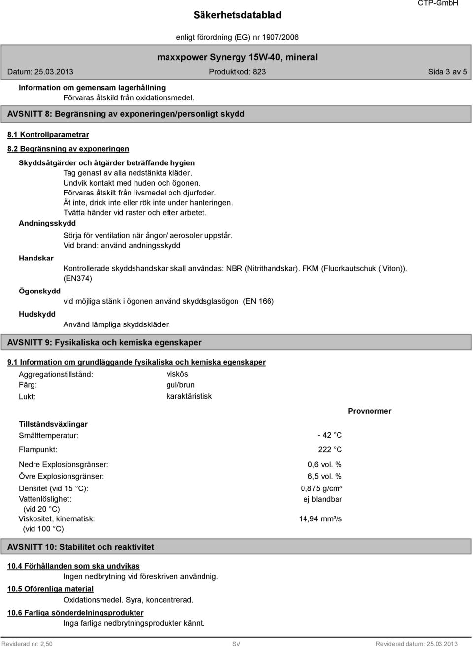 Ät inte, drick inte eller rök inte under hanteringen. Tvätta händer vid raster och efter arbetet. Andningsskydd Handskar Sörja för ventilation när ångor/ aerosoler uppstår.