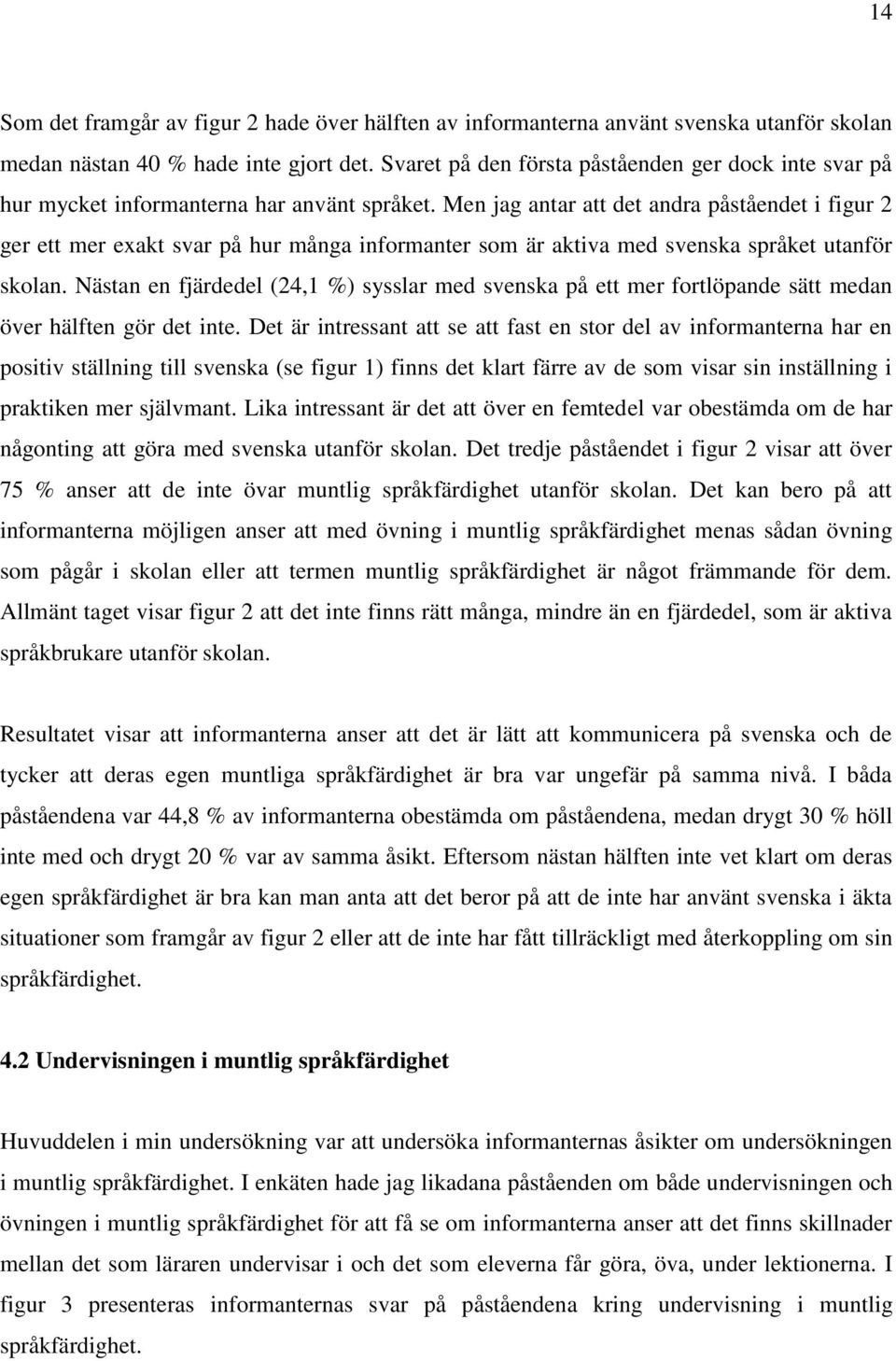 Men jag antar att det andra påståendet i figur 2 ger ett mer exakt svar på hur många informanter som är aktiva med svenska språket utanför skolan.