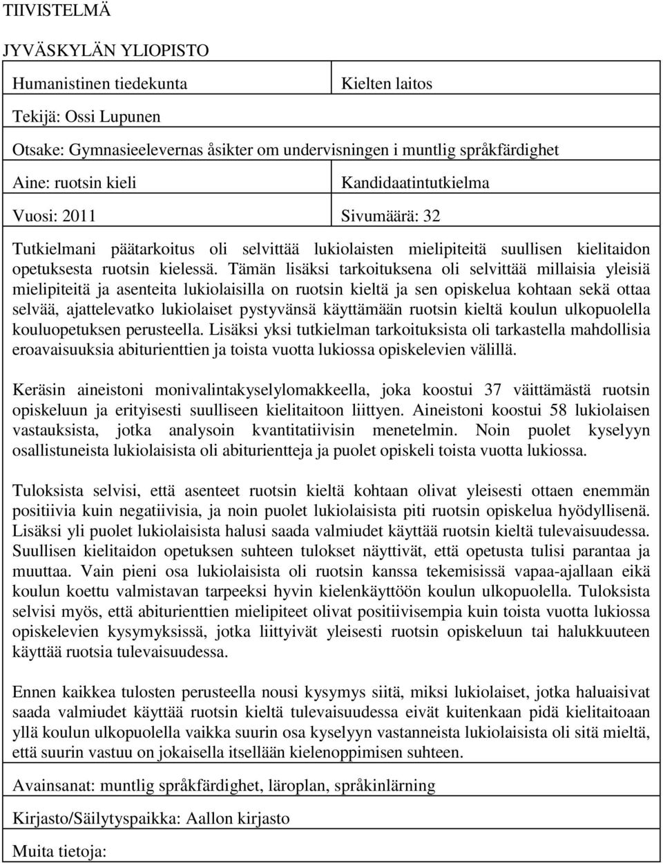 Tämän lisäksi tarkoituksena oli selvittää millaisia yleisiä mielipiteitä ja asenteita lukiolaisilla on ruotsin kieltä ja sen opiskelua kohtaan sekä ottaa selvää, ajattelevatko lukiolaiset pystyvänsä