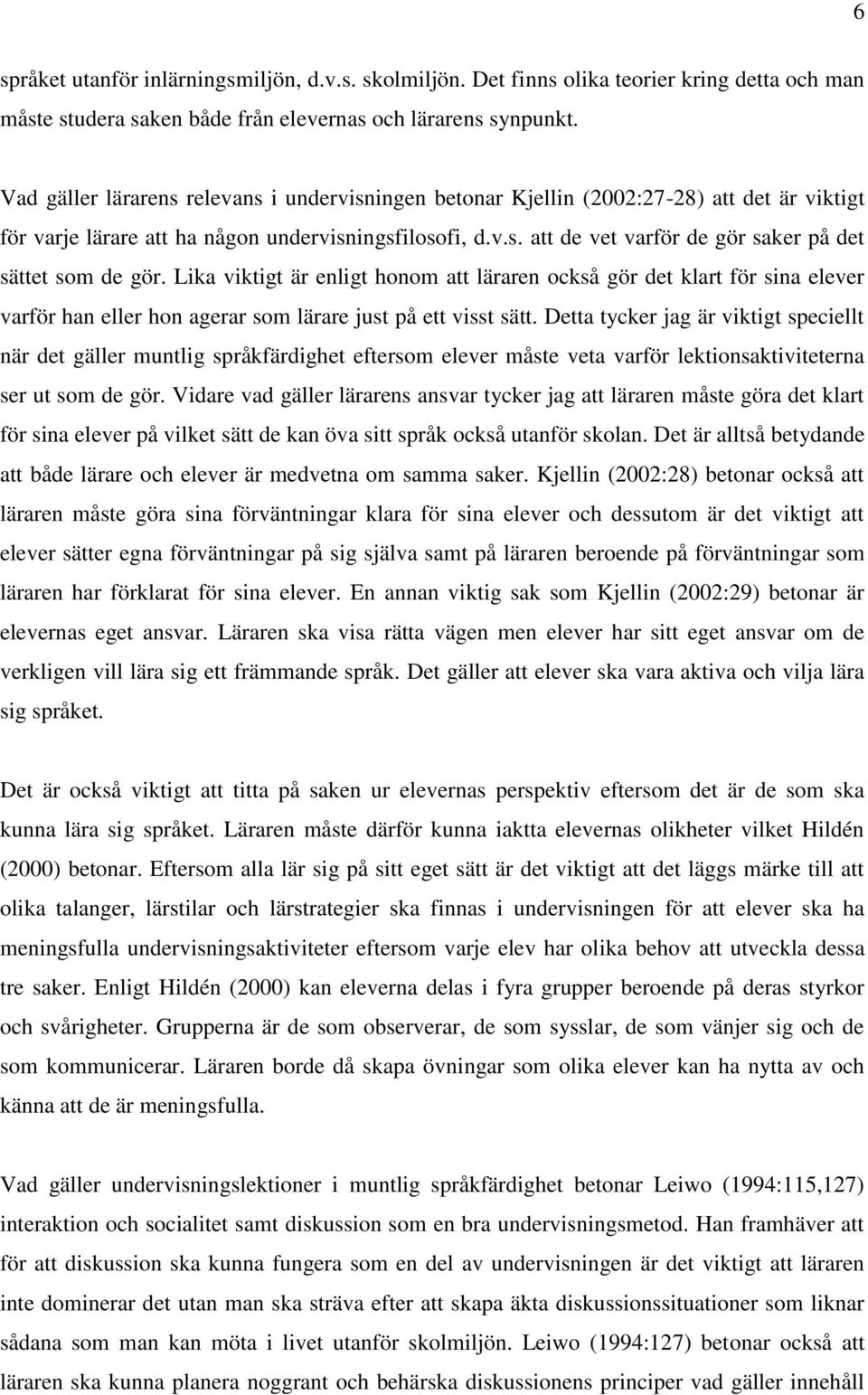 Lika viktigt är enligt honom att läraren också gör det klart för sina elever varför han eller hon agerar som lärare just på ett visst sätt.