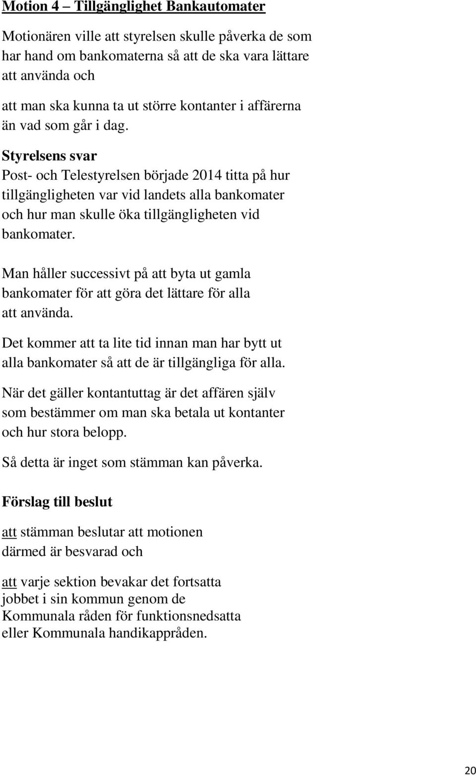 Styrelsens svar Post- och Telestyrelsen började 2014 titta på hur tillgängligheten var vid landets alla bankomater och hur man skulle öka tillgängligheten vid bankomater.