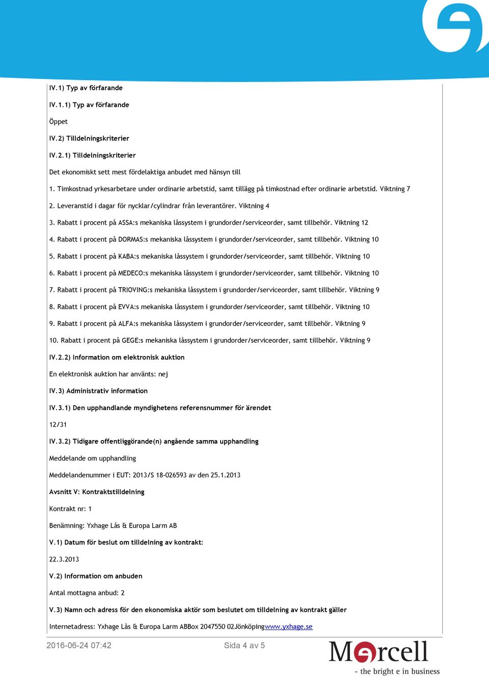 Rabatt i procent på ASSA:s mekaniska låssystem i grundorder/serviceorder, samt tillbehör. Viktning 12 4. Rabatt i procent på DORMAS:s mekaniska låssystem i grundorder/serviceorder, samt tillbehör.
