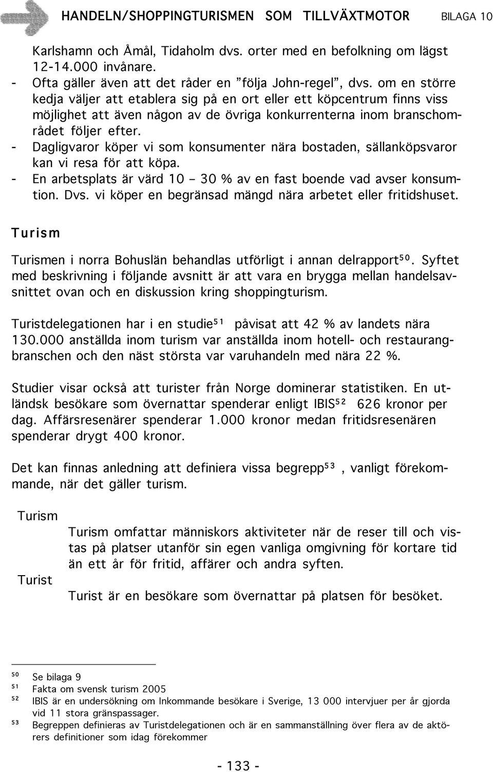 - Dagligvaror köper vi som konsumenter nära bostaden, sällanköpsvaror kan vi resa för att köpa. - En arbetsplats är värd 10 30 % av en fast boende vad avser konsumtion. Dvs.