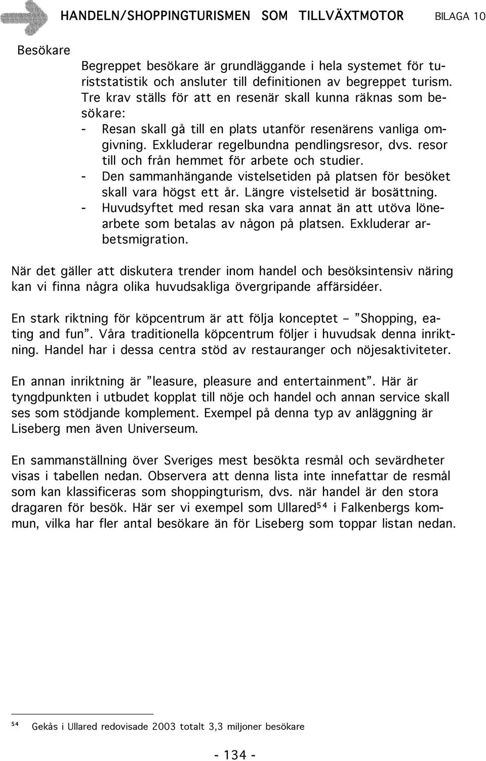 resor till och från hemmet för arbete och studier. - Den sammanhängande vistelsetiden på platsen för besöket skall vara högst ett år. Längre vistelsetid är bosättning.