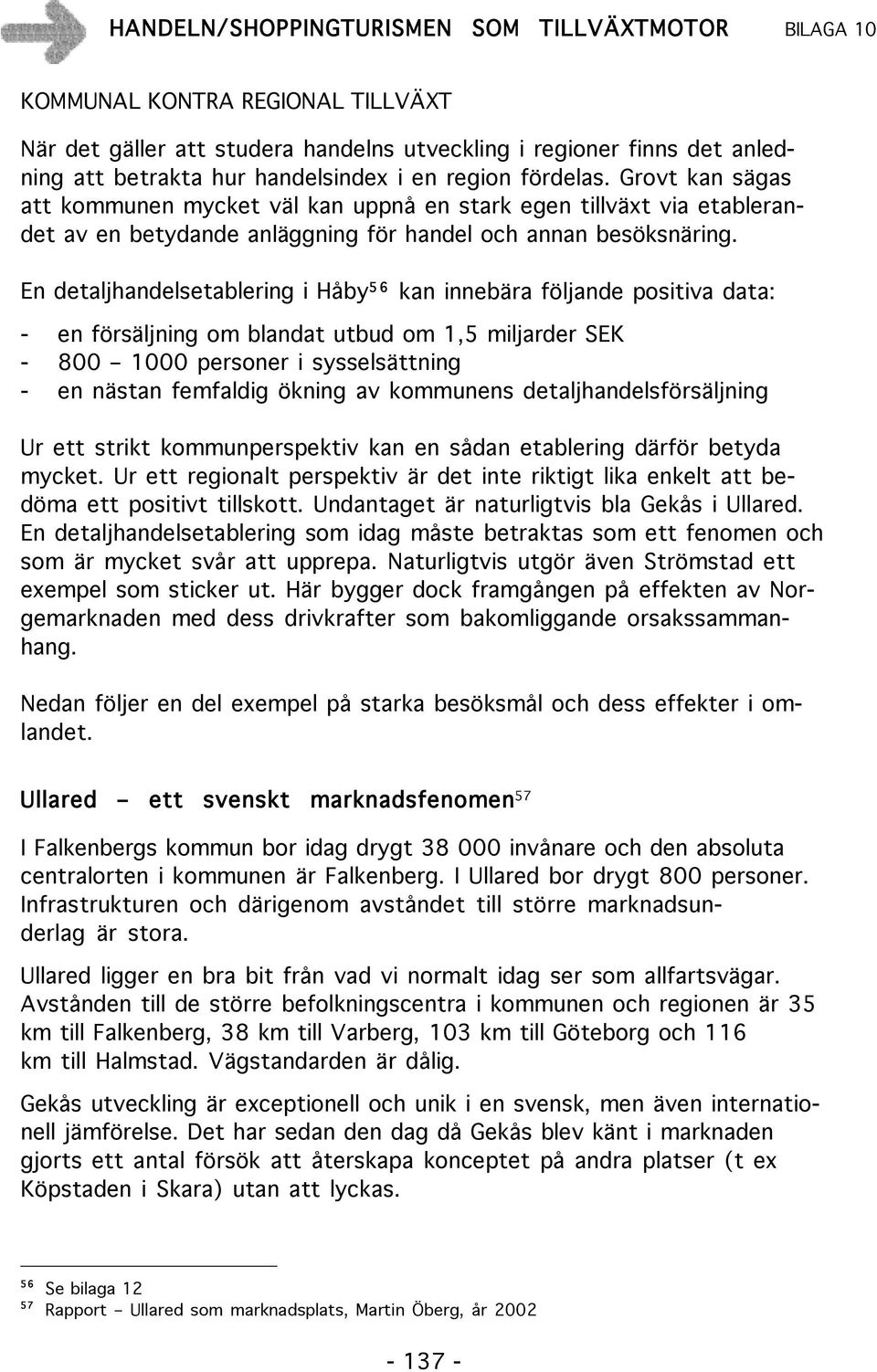 En detaljhandelsetablering i Håby 5 6 kan innebära följande positiva data: - en försäljning om blandat utbud om 1,5 miljarder SEK - 800 1000 personer i sysselsättning - en nästan femfaldig ökning av