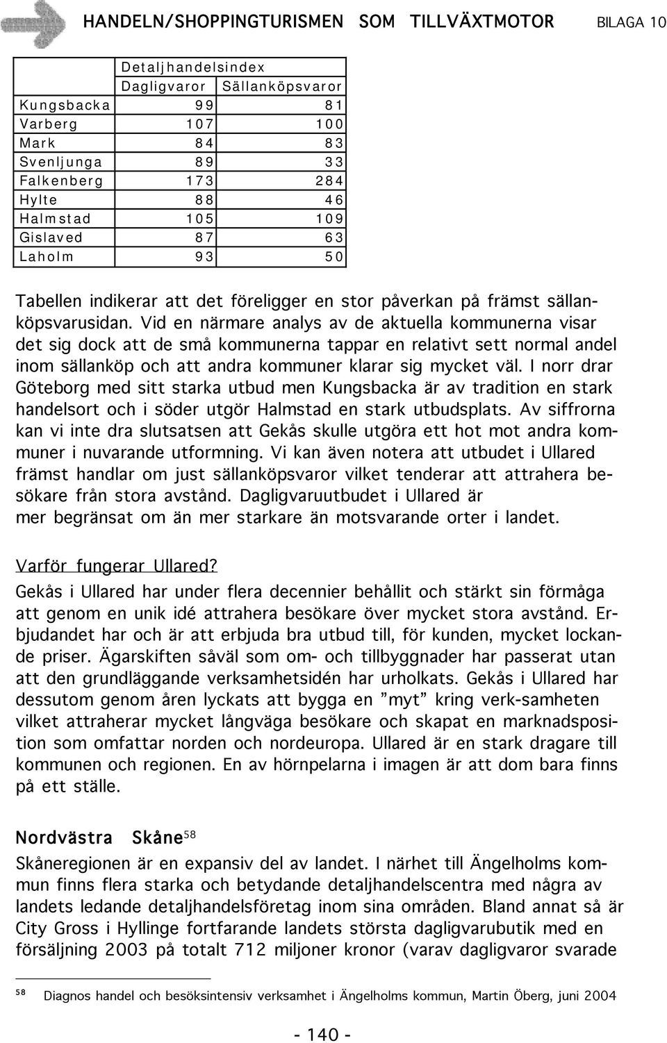 Vid en närmare analys av de aktuella kommunerna visar det sig dock att de små kommunerna tappar en relativt sett normal andel inom sällanköp och att andra kommuner klarar sig mycket väl.